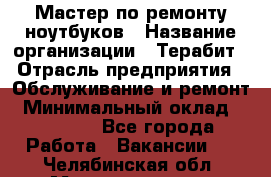 Мастер по ремонту ноутбуков › Название организации ­ Терабит › Отрасль предприятия ­ Обслуживание и ремонт › Минимальный оклад ­ 80 000 - Все города Работа » Вакансии   . Челябинская обл.,Магнитогорск г.